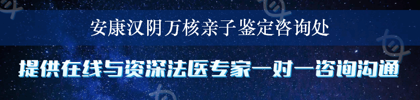 安康汉阴万核亲子鉴定咨询处